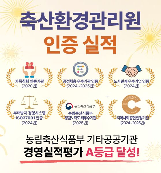 축산환경관리원 이증 실적 / 가족친화 인증기관(2020년)/공정채용 우수기관 인증(2024~2025년/노사관계 우수기업 인증(2024년)/부패방지 경영시스템 ISO37001인증(2024년)/농림축산식품부 청렴노력도 최우수기관(2025년)/지역사회공헌 인증기관(2024~2025년)